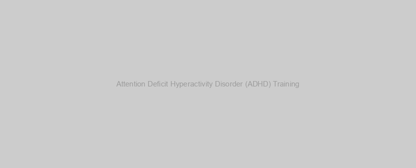 Attention Deficit Hyperactivity Disorder (ADHD) Training